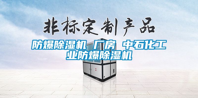 防爆除濕機(jī) 廠(chǎng)房 中石化工業(yè)防爆除濕機(jī)