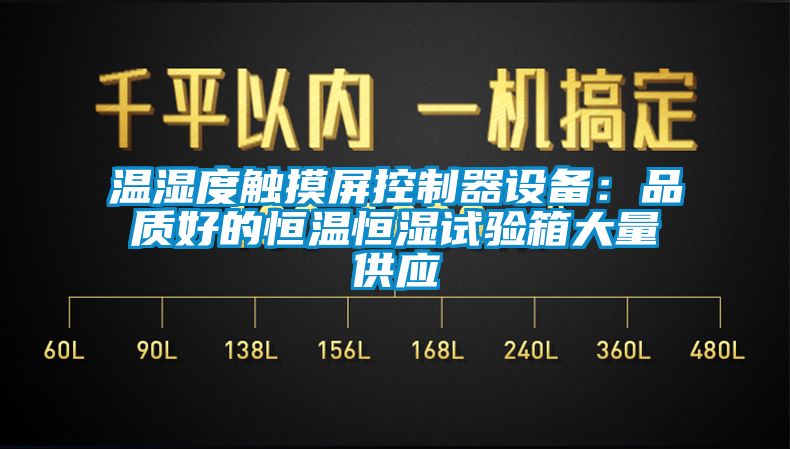 溫濕度觸摸屏控制器設備：品質好的恒溫恒濕試驗箱大量供應