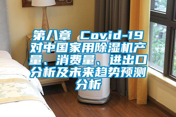 第八章 Covid-19對中國家用除濕機產量、消費量、進出口分析及未來趨勢預測分析