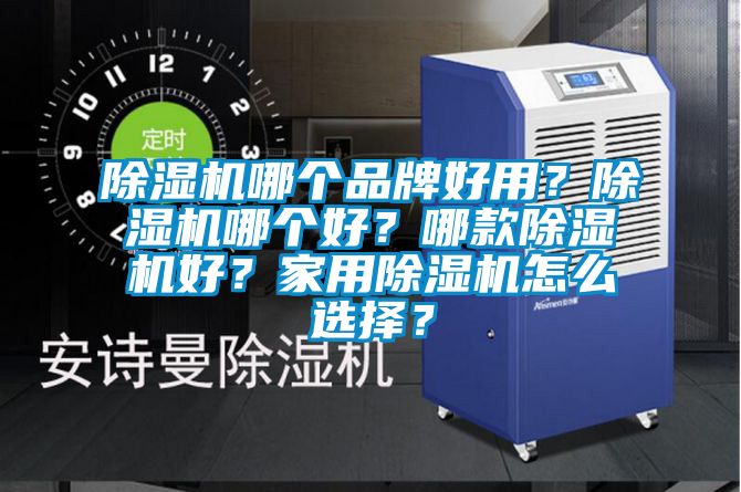 除濕機哪個品牌好用？除濕機哪個好？哪款除濕機好？家用除濕機怎么選擇？