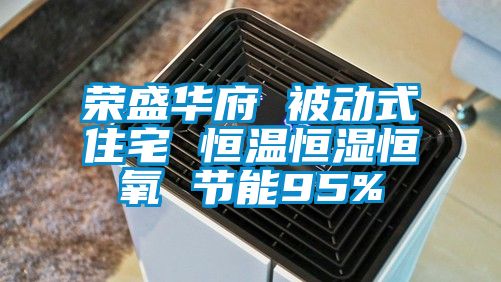 榮盛華府 被動式住宅 恒溫恒濕恒氧 節(jié)能95%