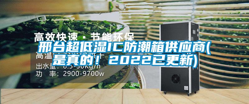 邢臺超低濕IC防潮箱供應商(是真的！2022已更新)