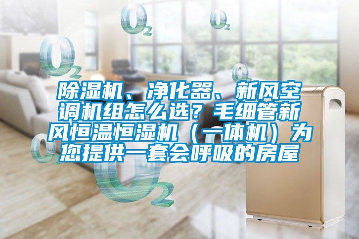 除濕機、凈化器、新風(fēng)空調(diào)機組怎么選？毛細管新風(fēng)恒溫恒濕機（一體機）為您提供一套會呼吸的房屋