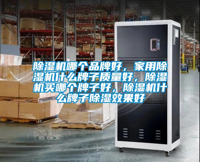 除濕機哪個品牌好，家用除濕機什么牌子質(zhì)量好，除濕機買哪個牌子好，除濕機什么牌子除濕效果好