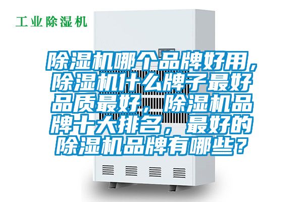 除濕機哪個品牌好用，除濕機什么牌子最好品質(zhì)最好，除濕機品牌十大排名，最好的除濕機品牌有哪些？