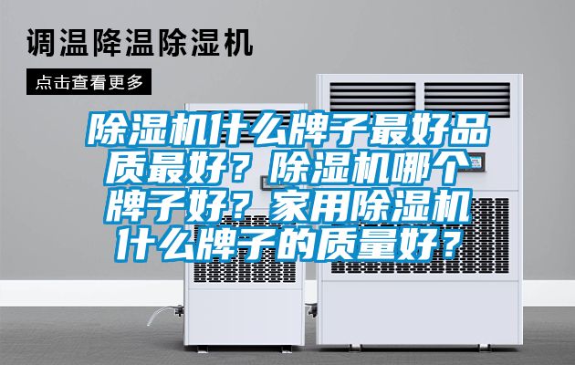 除濕機什么牌子最好品質(zhì)最好？除濕機哪個牌子好？家用除濕機什么牌子的質(zhì)量好？