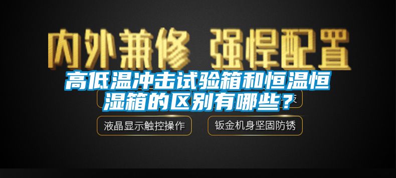 高低溫沖擊試驗箱和恒溫恒濕箱的區(qū)別有哪些？